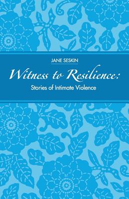 Witness To Resilience: Stories of Intimate Violence - Seskin, Jane