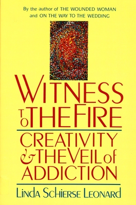 Witness to the Fire: Creativity and the Veil of Addiction - Leonard, Linda Schierse