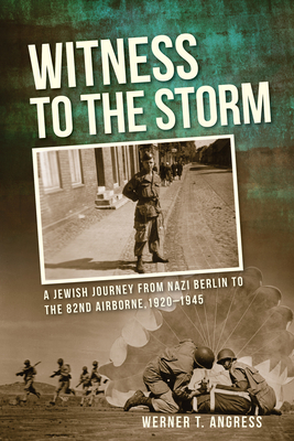 Witness to the Storm: A Jewish Journey from Nazi Berlin to the 82nd Airborne, 1920-1945 - Angress, Werner