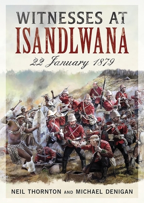 Witnesses at Isandlwana: 22 January 1879 - Thornton, Neil, and Denigan, Michael