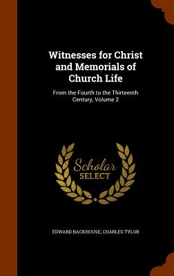 Witnesses for Christ and Memorials of Church Life: From the Fourth to the Thirteenth Century, Volume 2 - Backhouse, Edward, and Tylor, Charles