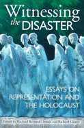 Witnessing the Disaster: Essays on Representation and the Holocaust