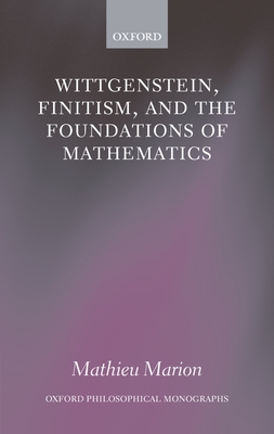 Wittgenstein, Finitism, and the Foundations of Mathematics - Marion, Mathieu