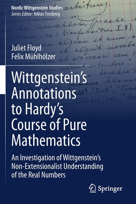 Wittgenstein's Annotations to Hardy's Course of Pure Mathematics: An Investigation of Wittgenstein's Non-Extensionalist Understanding of the Real Numbers - Floyd, Juliet, and Mhlhlzer, Felix