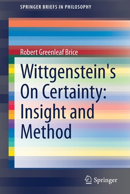 Wittgenstein's On Certainty: Insight and Method - Brice, Robert Greenleaf