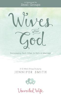 Wives After God: Encouraging Each Other In Faith & Marriage - Smith, Jennifer