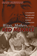 Wives, Mothers, and the Red Menace: Conservative Women and the Crusade Against Communism