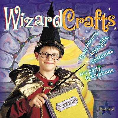 Wizard Crafts: 23 Spellbinding Toys, Gifts, Costumes and Party Decorations - Boyd, Heidi