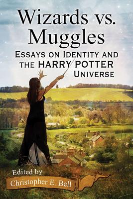 Wizards vs. Muggles: Essays on Identity and the Harry Potter Universe - Bell, Christopher E (Editor)