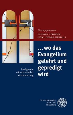 ... Wo Das Evangelium Gelehrt Und Gepredigt Wird: Predigten in Reformatorischer Verantwortung - Schwier, Helmut (Editor), and Ulrichs, Hans-Georg (Editor)