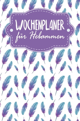 Wochenplaner f?r Hebammen: Handlicher Terminkalender - Motiv: Federn - Wagner, Gerda