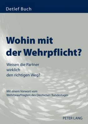 Wohin Mit Der Wehrpflicht?: Weisen Die Partner Wirklich Den Richtigen Weg?- Mit Einem Vorwort Vom Wehrbeauftragten Des Deutschen Bundestages - Buch, Detlef