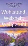 Wohlstand, Weisheit, Weltgef?hl: Ein Alphabet f?r ein bewusstes und gl?ckliches Leben.