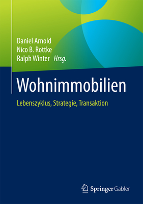 Wohnimmobilien: Lebenszyklus, Strategie, Transaktion - Arnold, Daniel (Editor), and Rottke, Nico B (Editor), and Winter, Ralph (Editor)