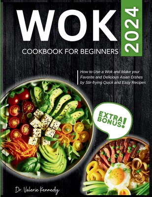 Wok Cookbook for Beginners 2024: How to Use a Wok and Make your Favorite and Delicious Asian Dishes by Stir-frying Quick and Easy Recipes - Kennedy, Valerie, Dr.
