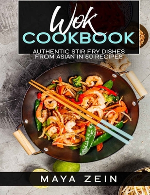 Wok Coookbook: Authentic Stir Fry Dishes From Asian in 50 Recipes - Zein, Maya