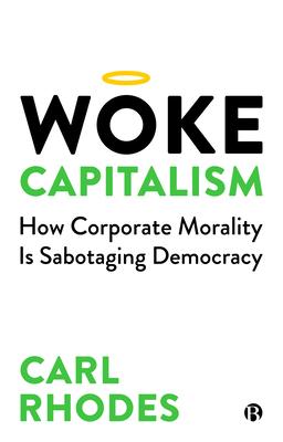 Woke Capitalism: How Corporate Morality Is Sabotaging Democracy - Rhodes, Carl