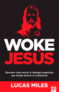 Woke Jess: Descubre C?mo Vencer La Ideolog?a Progresista Que Intenta Destruir Al Cristianismo
