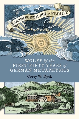 Wolff and the First Fifty Years of German Metaphysics - Dyck, Corey W.