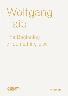 Wolfgang Laib: The Beginning of Something Else - Stuttgart, Kunstmuseum (Editor), and Groos, Ulrike (Editor), and Vieth, Anne (Editor)