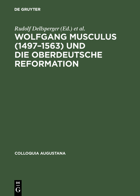 Wolfgang Musculus (1497-1563) und die oberdeutsche Reformation - Dellsperger, Rudolf (Editor), and Freudenberger, Rudolf (Editor), and Weber, Wolfgang E J (Editor)