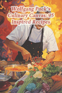 Wolfgang Puck's Culinary Canvas: 95 Inspired Recipes