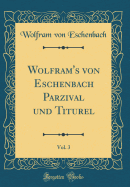 Wolfram's Von Eschenbach Parzival Und Titurel, Vol. 3 (Classic Reprint)