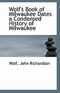 Wolf's Book of Milwaukee Dates a Condensed History of Milwaukee