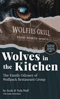Wolves In The Kitchen: The Family Odyssey of Wolfpack Restaurant Group - Wolf, Scott & Nyla, and Sutherland, Emily H