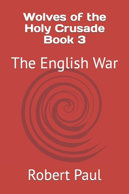 Wolves of the Holy Crusade Book 3: The English War - Paul, Robert