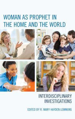 Woman as Prophet in the Home and the World: Interdisciplinary Investigations - Lemmons, R Mary Hayden (Editor), and Andrews, Peggy (Contributions by), and Dalessio, Christine Falk (Contributions by)