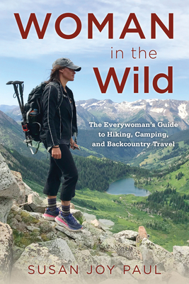 Woman in the Wild: The Everywoman's Guide to Hiking, Camping, and Backcountry Travel - Paul, Susan Joy