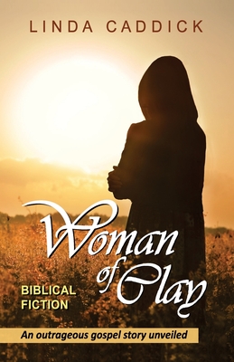 Woman of Clay: an outrageous gospel story unveiled - Caddick, Linda