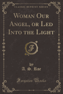 Woman Our Angel, or Led Into the Light (Classic Reprint)