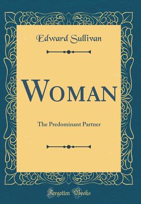 Woman: The Predominant Partner (Classic Reprint) - Sullivan, Edward, Sir