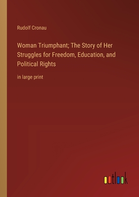 Woman Triumphant; The Story of Her Struggles for Freedom, Education, and Political Rights: in large print - Cronau, Rudolf