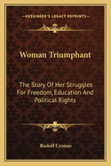 Woman Triumphant: The Story Of Her Struggles For Freedom, Education And Political Rights