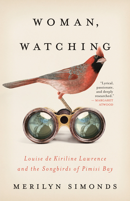 Woman, Watching: Louise de Kiriline Lawrence and the Songbirds of Pimisi Bay - Simonds, Merilyn