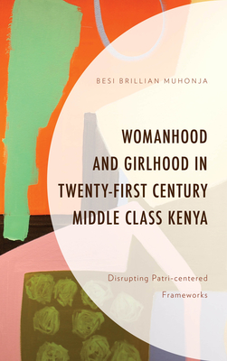 Womanhood and Girlhood in Twenty-First Century Middle Class Kenya: Disrupting Patri-centered Frameworks - Muhonja, Besi Brillian