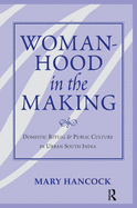 Womanhood In The Making: Domestic Ritual And Public Culture In Urban South India