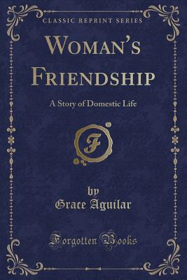 Woman's Friendship: A Story of Domestic Life (Classic Reprint) - Aguilar, Grace