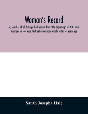Woman's record; or, Sketches of all distinguished women, from "the beginning" till A.D. 1850. Arranged in four eras. With selections from female writers of every age - Josepha Hale, Sarah