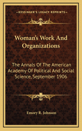 Woman's Work and Organizations: The Annals of the American Academy of Political and Social Science, September 1906
