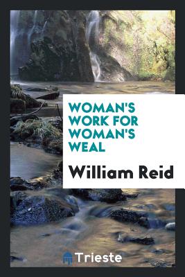 Woman's Work for Woman's Weal - Reid, William