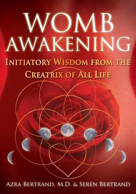 Womb Awakening: Initiatory Wisdom from the Creatrix of All Life - Bertrand, Azra, and Bertrand, Seren
