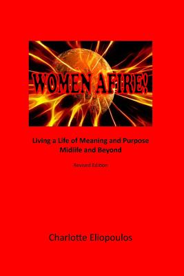 Women Afire!: Living a Life of Meaning and Purpose Midlife and Beyond - Eliopoulos Rn, Mph Nd Phd Charlotte