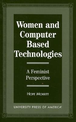 Women and Computer Based Technologies: A Feminist Perspective - Morritt, Hope