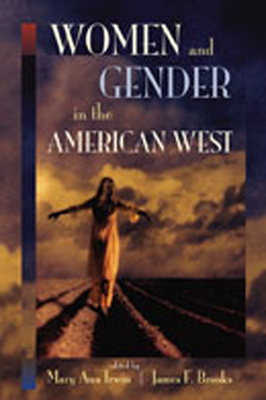Women and Gender in the American West - Irwin, Mary Ann (Editor), and Brooks, James F (Editor)