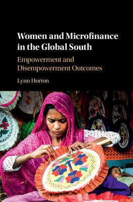 Women and Microfinance in the Global South: Empowerment and Disempowerment Outcomes - Horton, Lynn