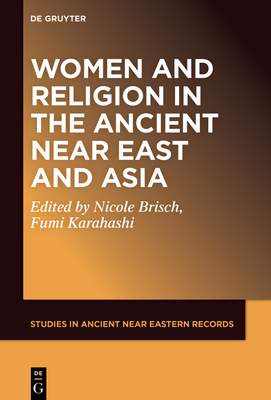 Women and Religion in the Ancient Near East and Asia - Brisch, Nicole Maria (Editor), and Karahashi, Fumi (Editor)